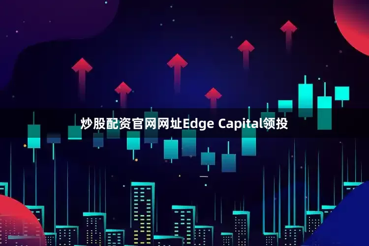 炒股配资官网网址Edge Capital领投